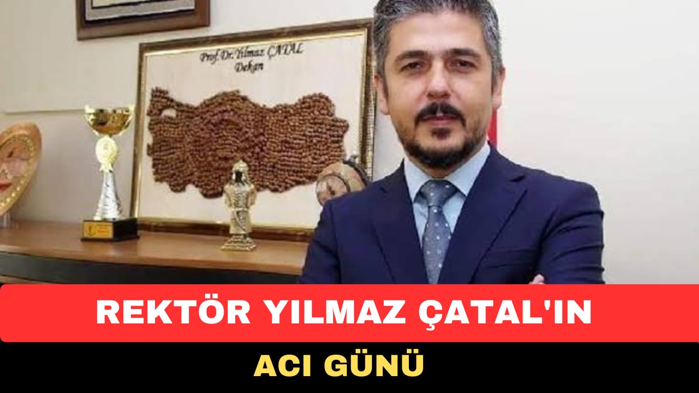 REKTÖR YILMAZ ÇATAL’IN ACI GÜNÜ