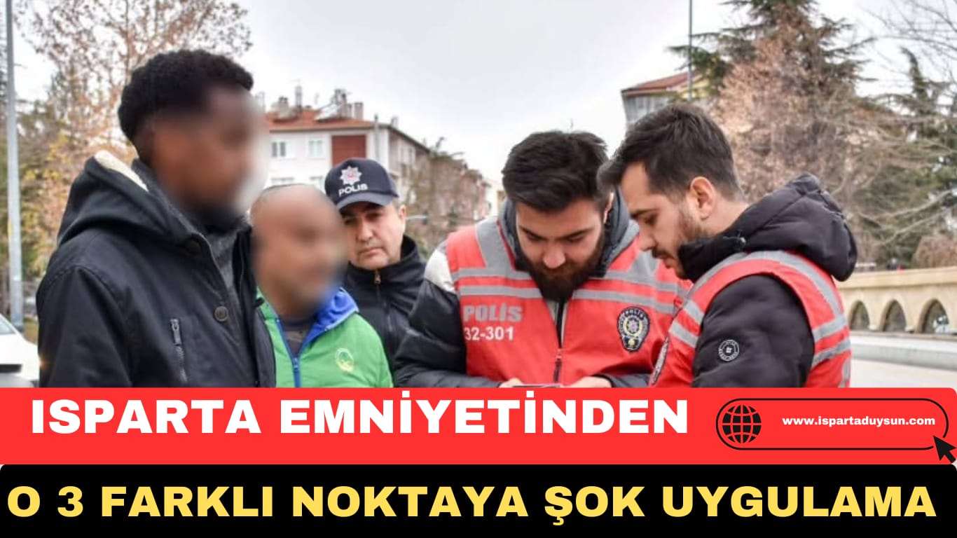 ISPARTA EMNİYETİNDEN O 3 FARKLI NOKTAYA ŞOK UYGULAMA