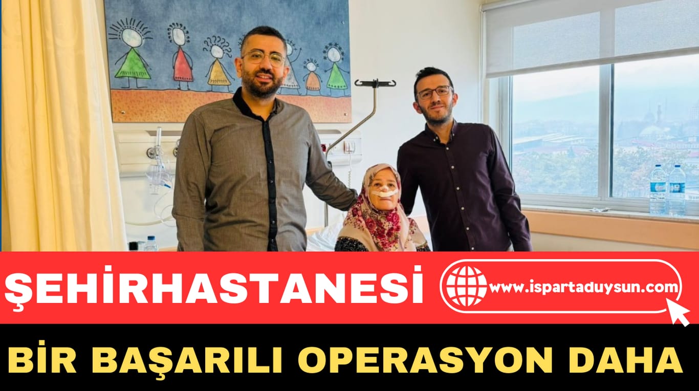 ISPARTA ŞEHİR HASTANESİNDEN BİR BAŞARILI OPERASYON DAHA