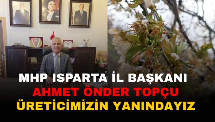 MHP Isparta İl Başkanı Ahmet Önder Topçu’dan Zirai Don Olayı Açıklaması: Üreticimizin Yanındayız
