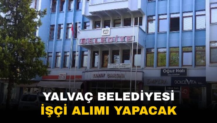 Yalvaç Belediyesi 25 Geçici İşçi Alımı Yapacak: Başvurular Bugün Sona Eriyor